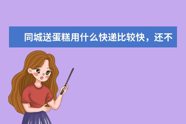 同城送蛋糕用什么快递比较快，还不会损坏蛋糕？
