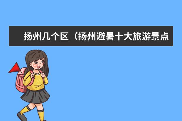 扬州几个区（扬州避暑十大旅游景点）