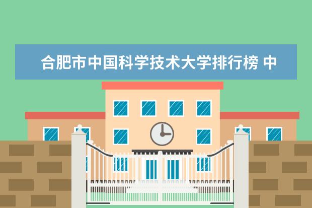 合肥市中国科学技术大学排行榜 中国科技大学全国排名