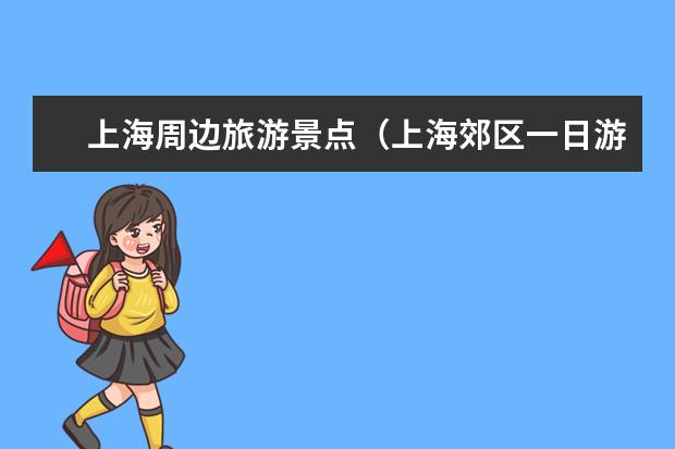 上海周边旅游景点（上海郊区一日游最佳景点）