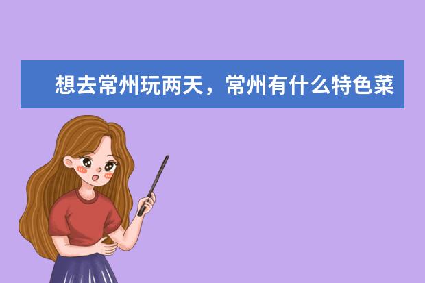 想去常州玩两天，常州有什么特色菜，特色好吃的