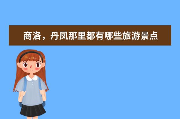 商洛，丹凤那里都有哪些旅游景点