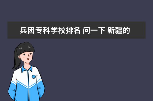 兵团专科学校排名 问一下 新疆的那所专科院校好一些