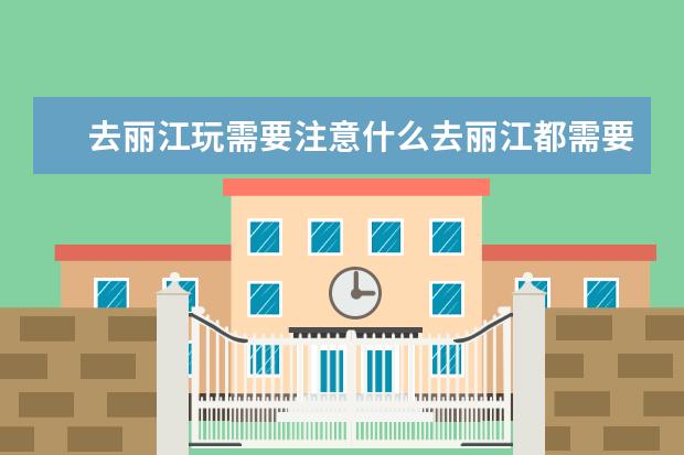 去丽江玩需要注意什么去丽江都需要带什么
