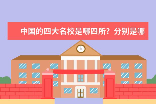 中国的四大名校是哪四所？分别是哪些？