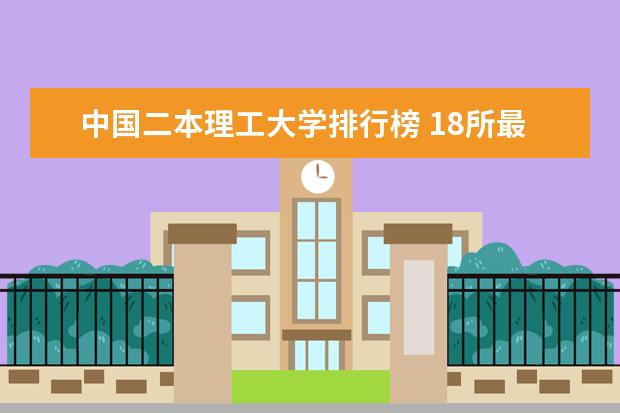 中国二本理工大学排行榜 18所最强二本理工大学