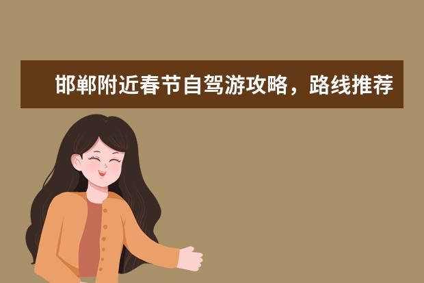 邯郸附近春节自驾游攻略，路线推荐和景点介绍（广东过年旅游攻略：春节期间广州、深圳必玩景点大揭秘）