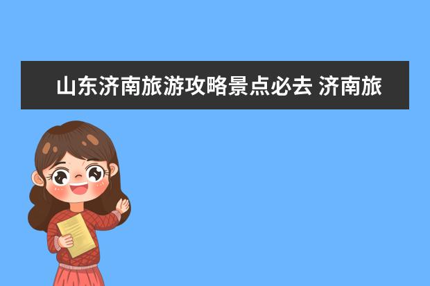 山东济南旅游攻略景点必去 济南旅游景点