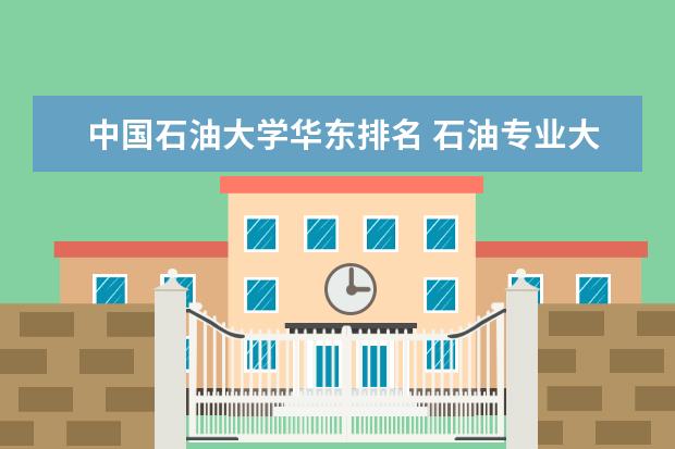 中国石油大学华东排名 石油专业大学排名是怎样的？