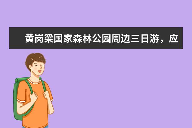 黄岗梁国家森林公园周边三日游，应该如何安排行程？