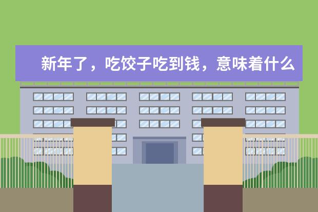 新年了，吃饺子吃到钱，意味着什么呢？