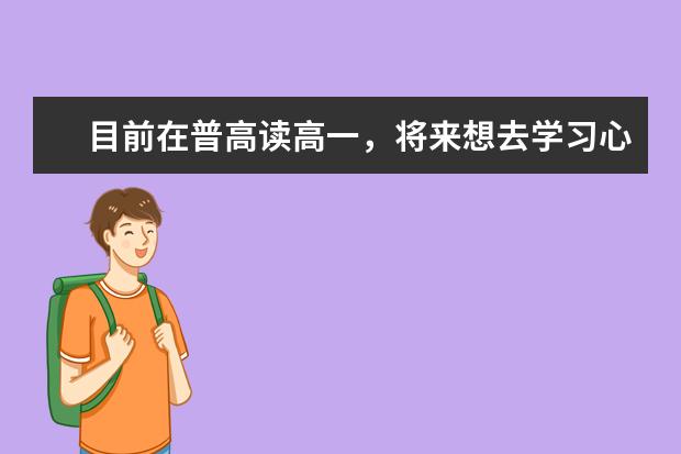 目前在普高读高一，将来想去学习心理学，该怎么选择对于这个专业好的大学