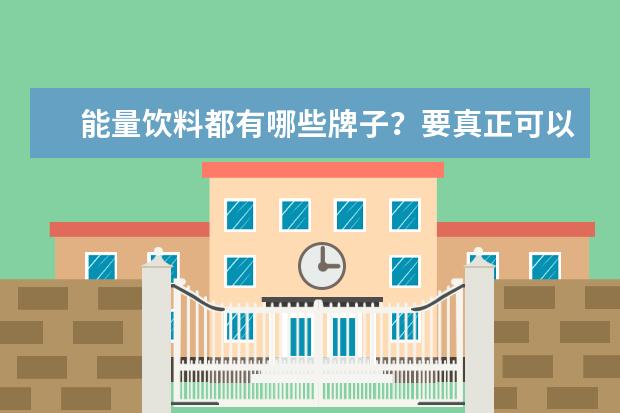 能量饮料都有哪些牌子？要真正可以补充能量的。