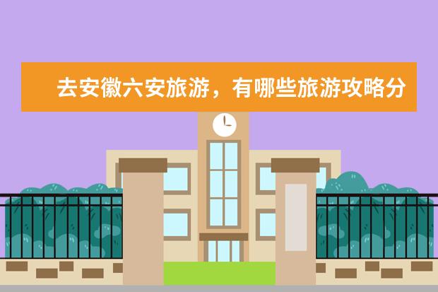 去安徽六安旅游，有哪些旅游攻略分享？