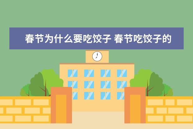 春节为什么要吃饺子 春节吃饺子的来源和寓意