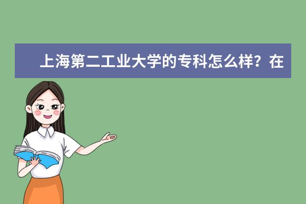 上海第二工业大学的专科怎么样？在本部吗？