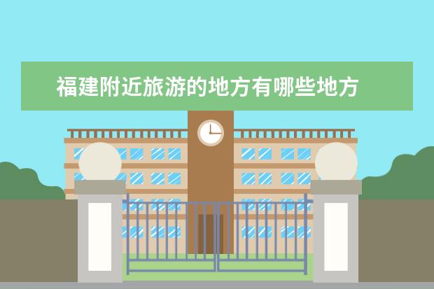 福建附近旅游的地方有哪些地方