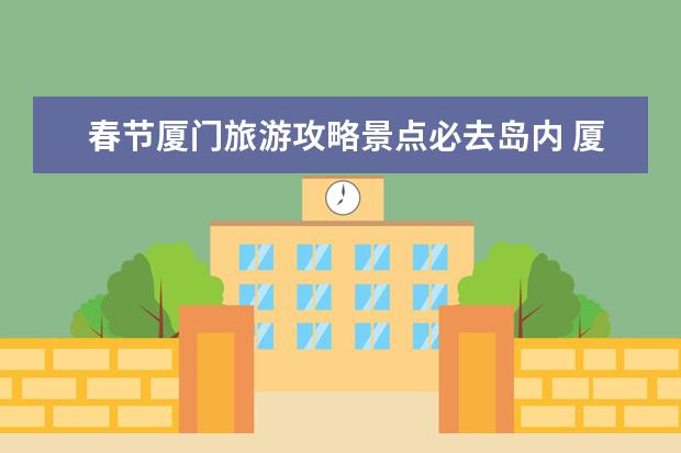 春节厦门旅游攻略景点必去岛内 厦门岛内旅游攻略 带你发现厦门岛内的美景？
