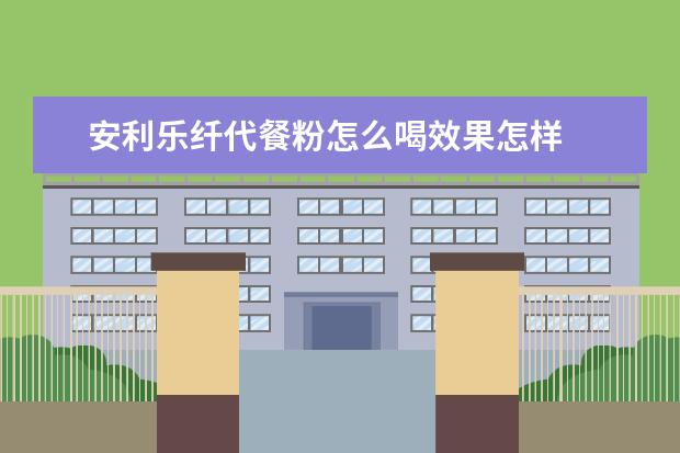 安利乐纤代餐粉怎么喝效果怎样