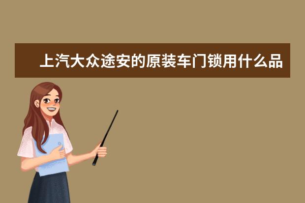 上汽大众途安的原装车门锁用什么品牌