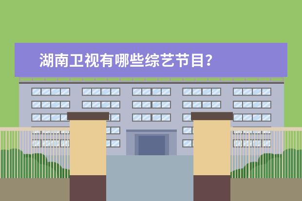 湖南卫视有哪些综艺节目？