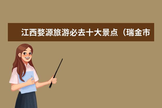 江西婺源旅游必去十大景点（瑞金市旅游景点）