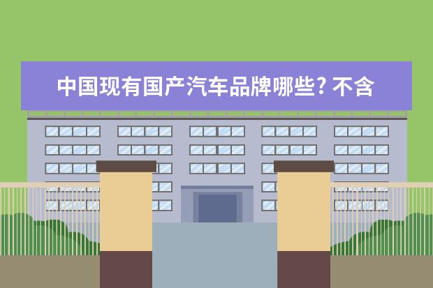 中国现有国产汽车品牌哪些? 不含合资企业