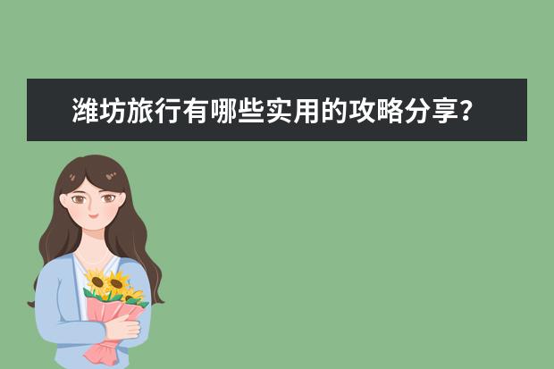 潍坊旅行有哪些实用的攻略分享？