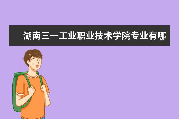 湖南三一工业职业技术学院专业有哪些？专业介绍
