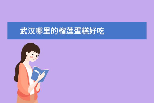武汉哪里的榴莲蛋糕好吃