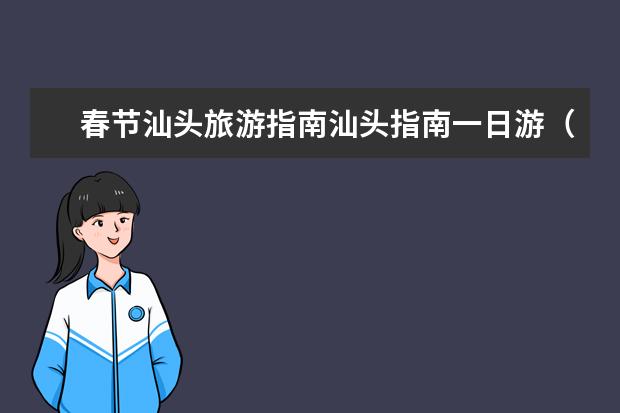 春节汕头旅游指南汕头指南一日游（汕头旅游景点大全排名）