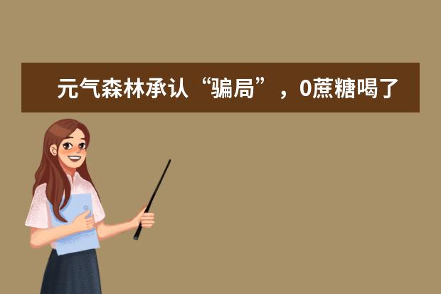 元气森林承认“骗局”，0蔗糖喝了照样长胖，市面上这类型饮料还有多少？