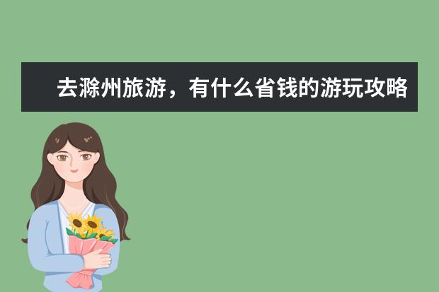 去滁州旅游，有什么省钱的游玩攻略？