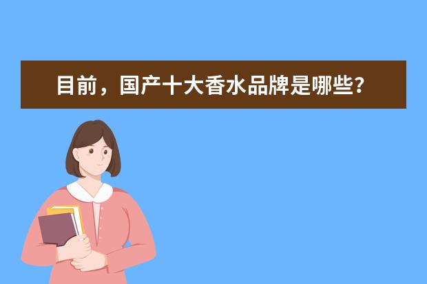 目前，国产十大香水品牌是哪些？