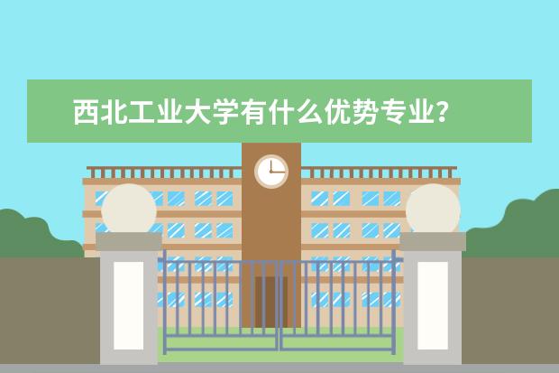 西北工业大学有什么优势专业？