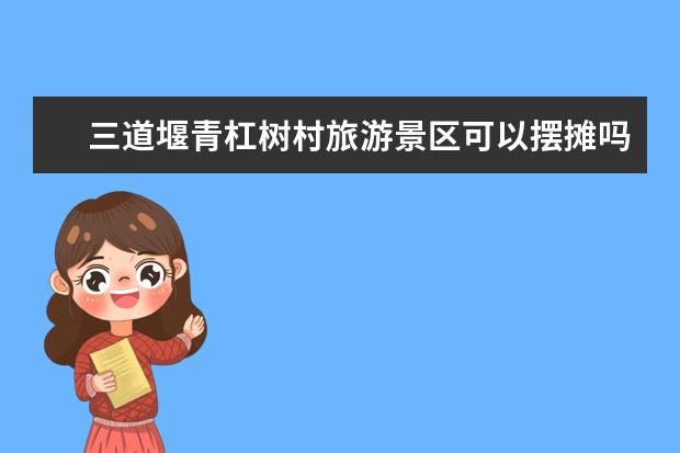 三道堰青杠树村旅游景区可以摆摊吗