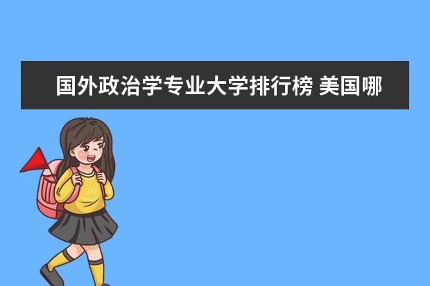 国外政治学专业大学排行榜 美国哪所大学的政治学专业最好？