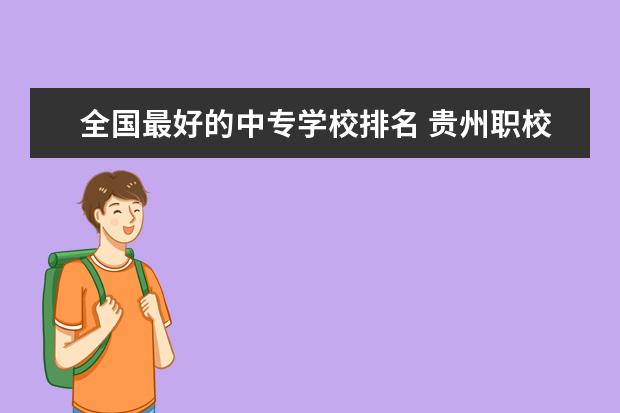 全国最好的中专学校排名 贵州职校排名前十名学校最好的大专