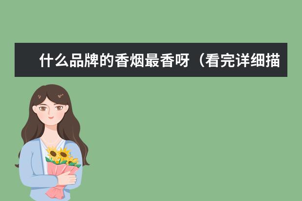 什么品牌的香烟最香呀（看完详细描述再说）