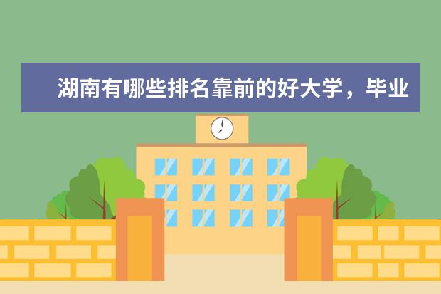 湖南有哪些排名靠前的好大学，毕业后就业状况好不好