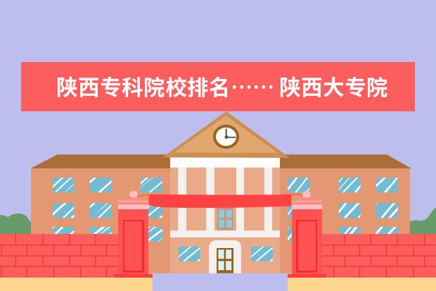 陕西专科院校排名…… 陕西大专院校排名