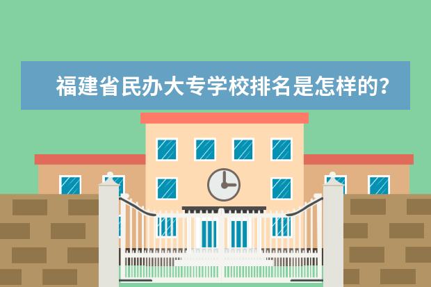 福建省民办大专学校排名是怎样的？ 福建大专排名最新排名榜