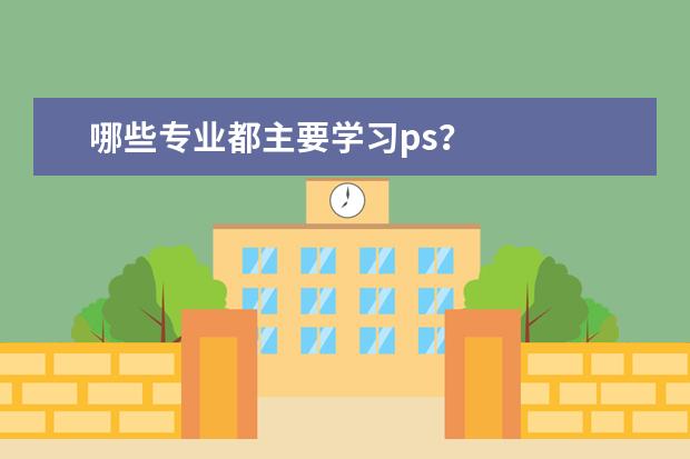 哪些专业都主要学习ps？