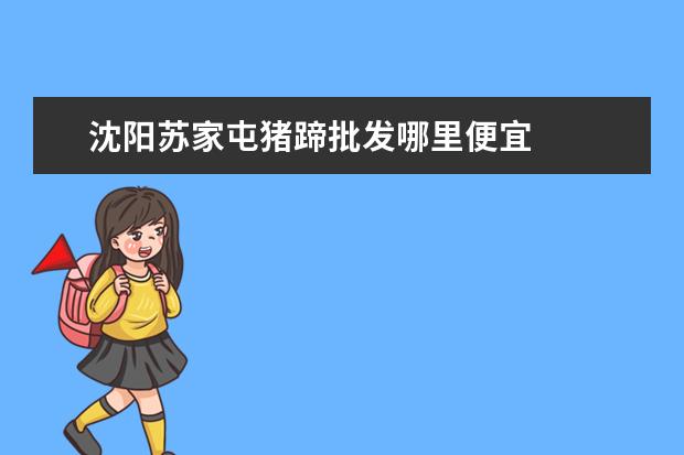 沈阳苏家屯猪蹄批发哪里便宜