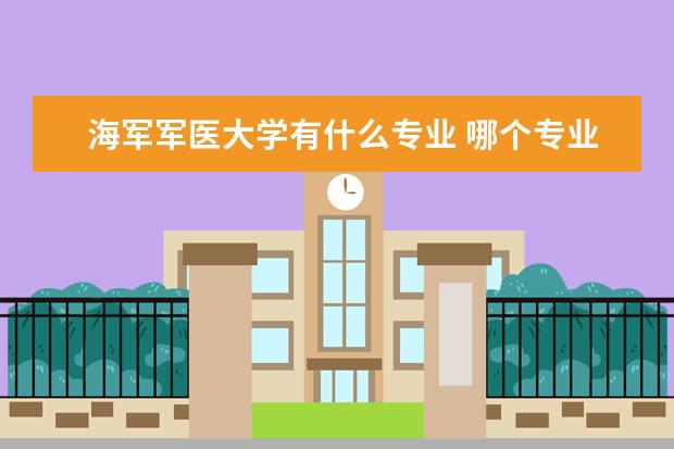 海军军医大学有什么专业 哪个专业比较好