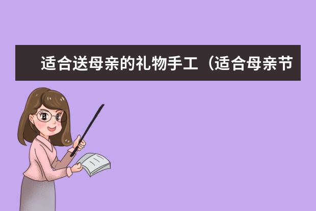 适合送母亲的礼物手工（适合母亲节送的礼物手工）