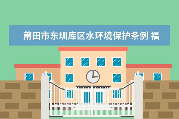 莆田市东圳库区水环境保护条例 福建10大水库排名？