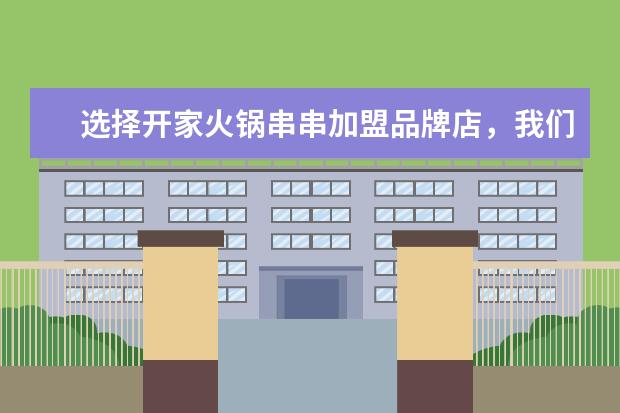 选择开家火锅串串加盟品牌店，我们需要做好哪些前期工作