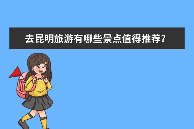 去昆明旅游有哪些景点值得推荐？