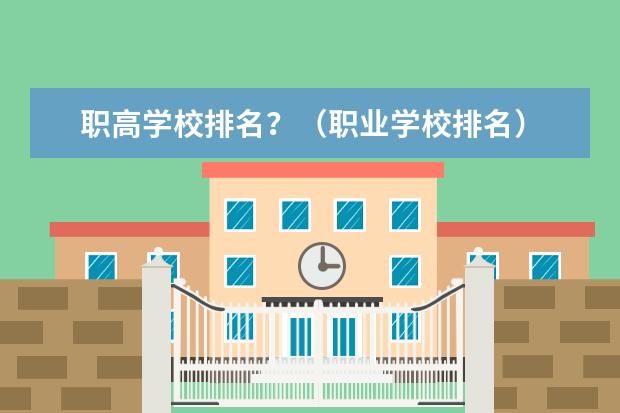 职高学校排名？（职业学校排名）